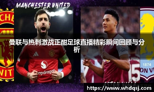 曼联与热刺激战正酣足球直播精彩瞬间回顾与分析