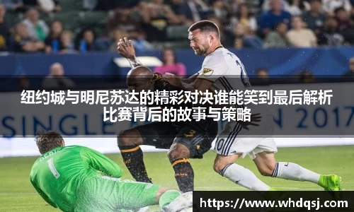 纽约城与明尼苏达的精彩对决谁能笑到最后解析比赛背后的故事与策略