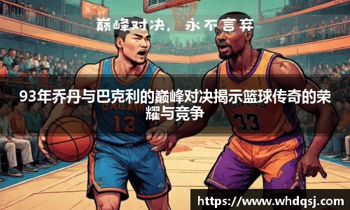 93年乔丹与巴克利的巅峰对决揭示篮球传奇的荣耀与竞争