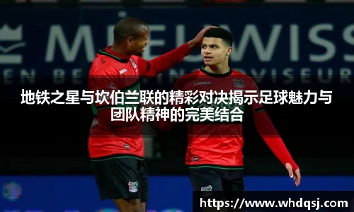 地铁之星与坎伯兰联的精彩对决揭示足球魅力与团队精神的完美结合