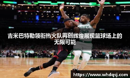 吉米巴特勒领衔热火队再创辉煌展现篮球场上的无限可能