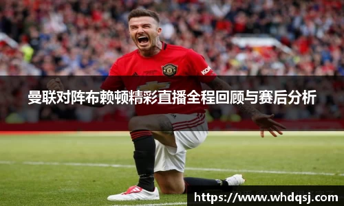 曼联对阵布赖顿精彩直播全程回顾与赛后分析