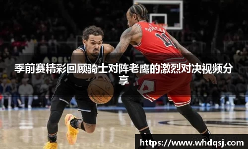 季前赛精彩回顾骑士对阵老鹰的激烈对决视频分享
