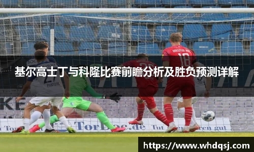 基尔高士丁与科隆比赛前瞻分析及胜负预测详解