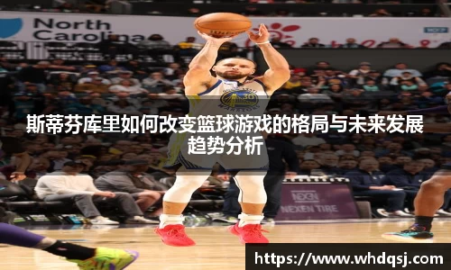 斯蒂芬库里如何改变篮球游戏的格局与未来发展趋势分析