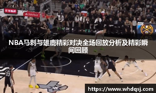 NBA马刺与雄鹿精彩对决全场回放分析及精彩瞬间回顾
