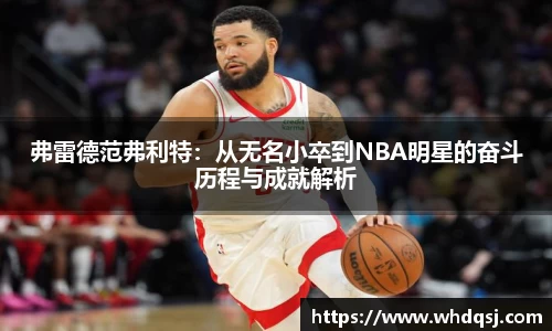 弗雷德范弗利特：从无名小卒到NBA明星的奋斗历程与成就解析