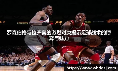 罗森伯格与拉齐奥的激烈对决揭示足球战术的博弈与魅力
