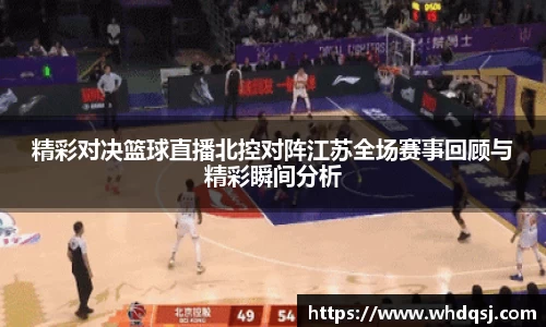 熊猫体育精彩对决篮球直播北控对阵江苏全场赛事回顾与精彩瞬间分析